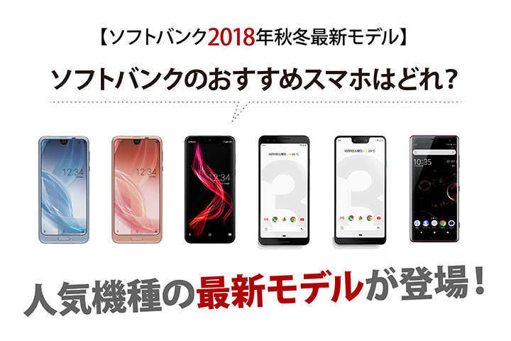 【ソフトバンク 2018年秋冬最新モデル】ソフトバンクのおすすめスマホはどれ? 人気機種の最新モデルが登場!