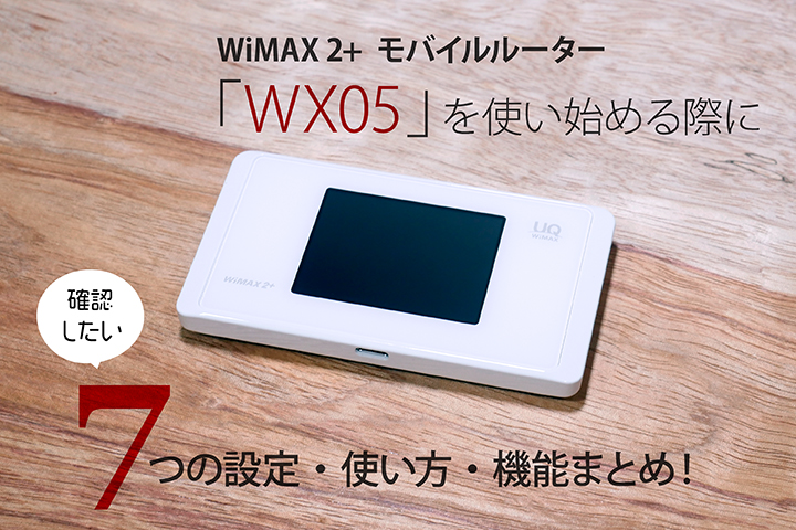 WiMAX 2+ モバイルルーター「WX05」を使い始める際に確認したい7つの設定・使い方・機能まとめ!