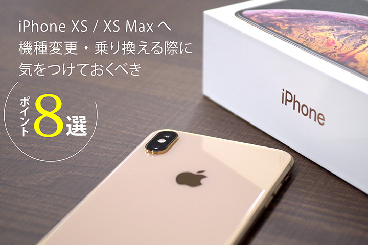 iPhone XS / XS Maxへ機種変更・乗り換える際に気をつけておくべきポイント8選