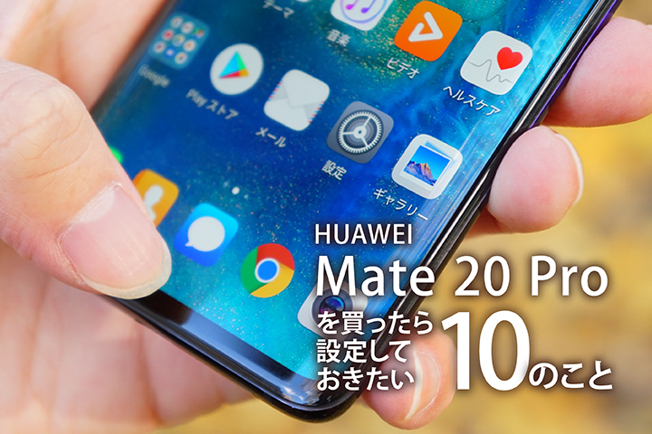 HUAWEI Mate 20 Proを買ったら設定しておきたい10のこと