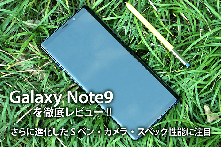 「Galaxy Note9」を徹底レビュー!! さらに進化したSペン・カメラ・スペック性能に注目