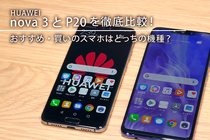HUAWEI nova3とP20を徹底比較! おすすめ・買いのスマホはどっちの機種?