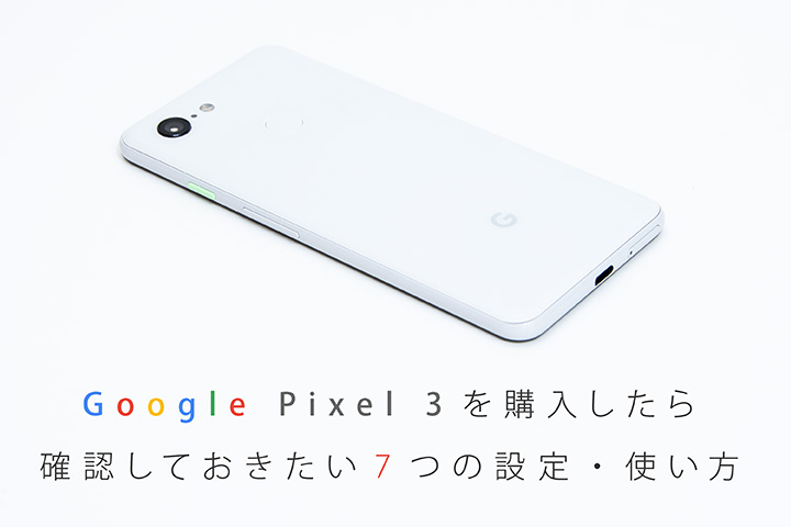 Google Pixel 3を購入したら確認しておきたい7つの設定・使い方