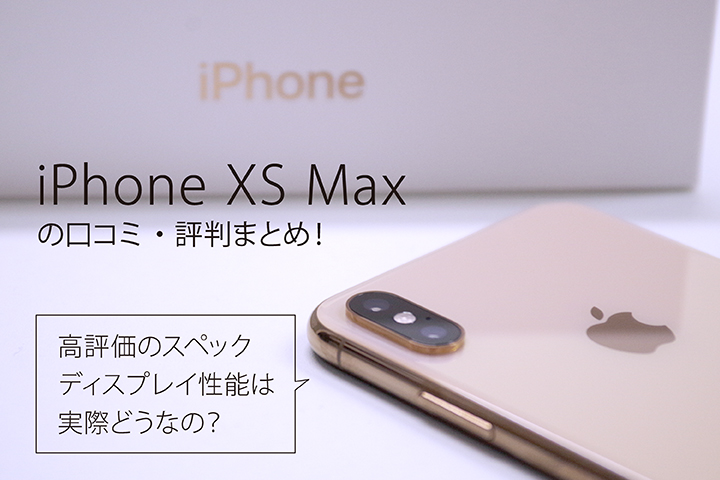 iPhone XS Maxの口コミ・評判まとめ! 高評価のスペック・ディスプレイ性能は実際どうなの?