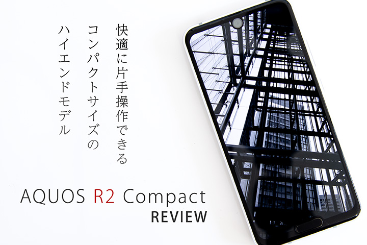 「AQUOS R2 Compact」 レビュー! 快適に片手操作できるコンパクトサイズのハイエンドモデル