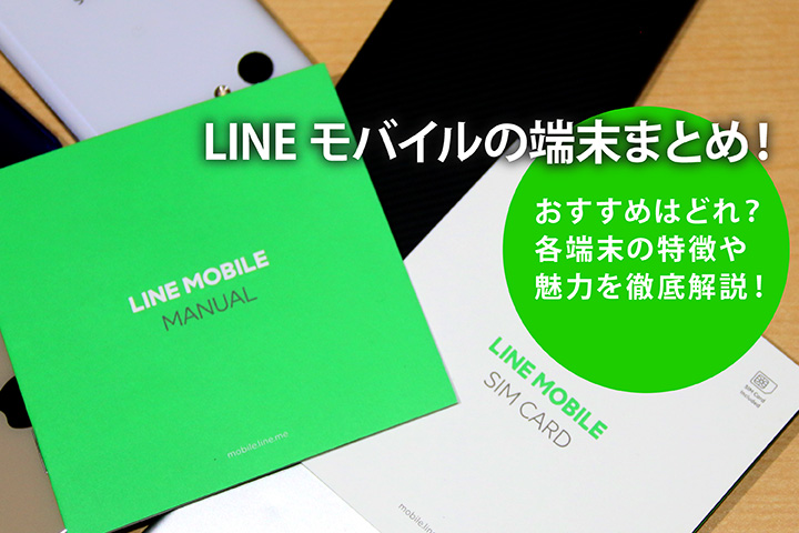 LINE(ライン)モバイルの端末まとめ! おすすめはどれ? 各端末の特徴や魅力を徹底解説!