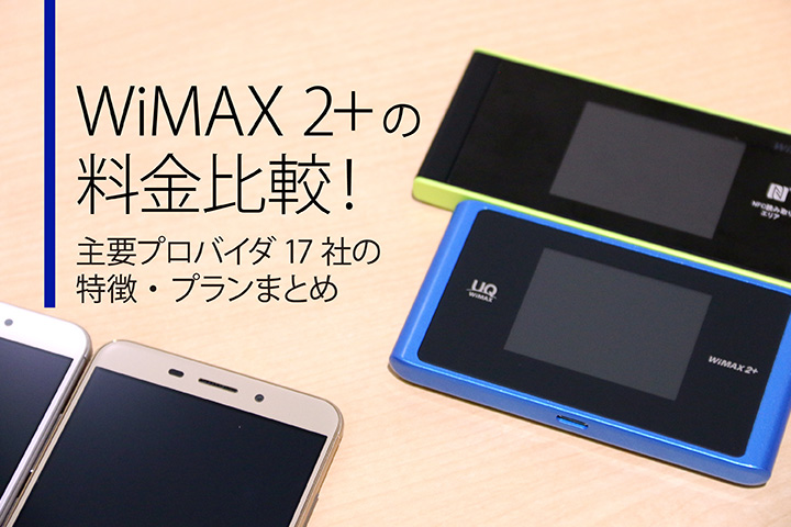 料金が安いWiMAXはどこだ? 主要プロバイダ17社のプラン・特徴を徹底比較!