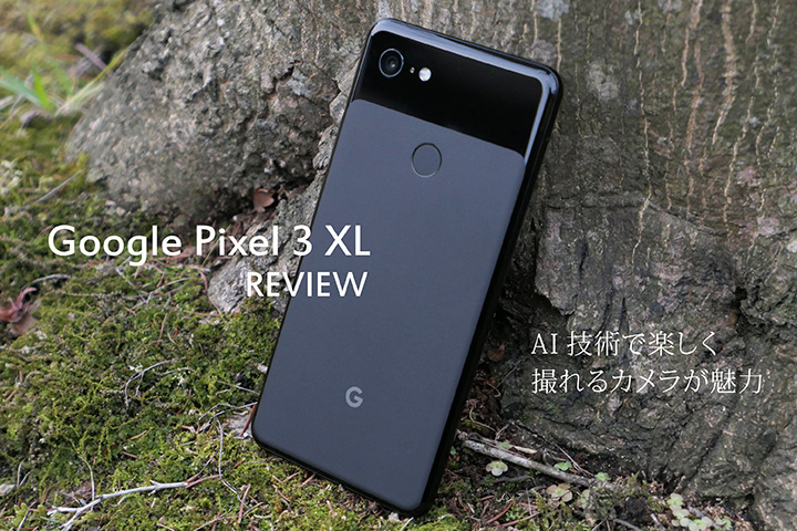 Google Pixel 3 XL レビュー! AI技術で楽しく撮れるカメラが魅力