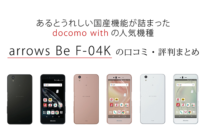 「arrows Be F-04K」の口コミ・評判まとめ あるとうれしい国産機能が詰まったdocomo withの人気機種