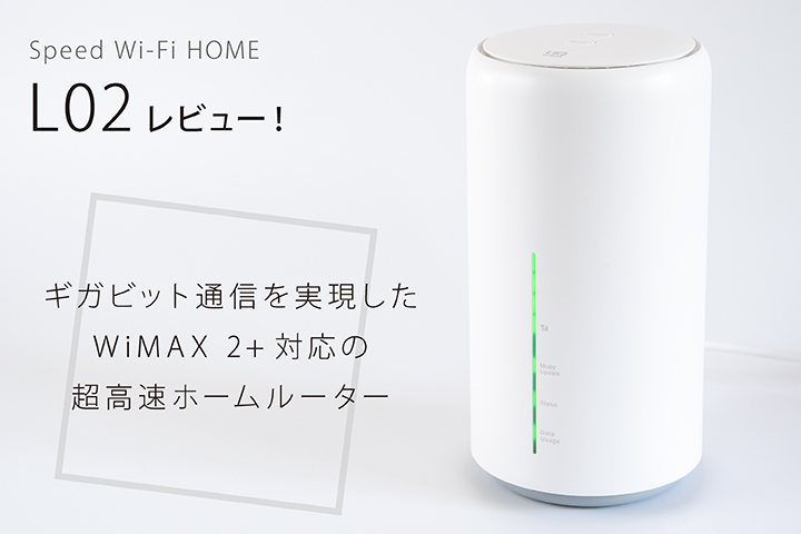 「Speed Wi-Fi HOME L02」レビュー! ギガビット通信を実現したWiMAX 2+対応の超高速ホームルーター