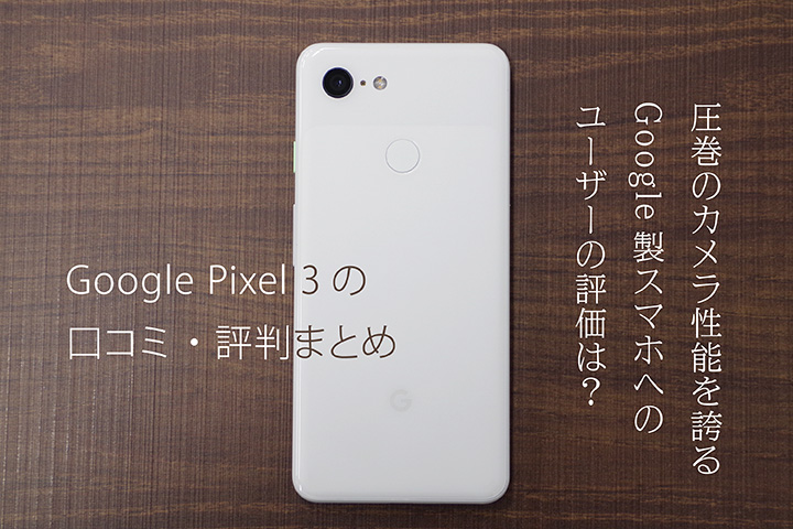 Google Pixel 3の口コミ・評判まとめ 圧巻のカメラ性能を誇るGoogle製スマホへのユーザーの評価は?