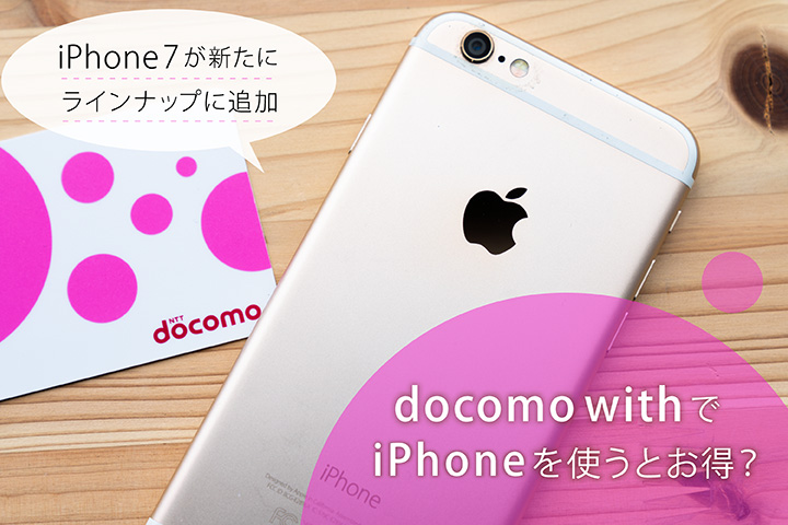 docomo withでiPhoneを使うとお得? iPhone 7が新たにラインナップに追加
