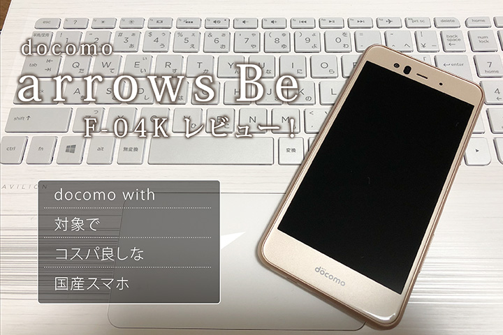 ドコモ「arrows Be F-04K」レビュー! docomo with対象でコスパ良しな国産スマホ