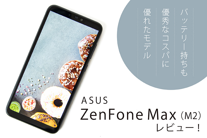 ASUS ZenFone Max(M2)レビュー! バッテリー持ちも優秀なコスパに優れたモデル