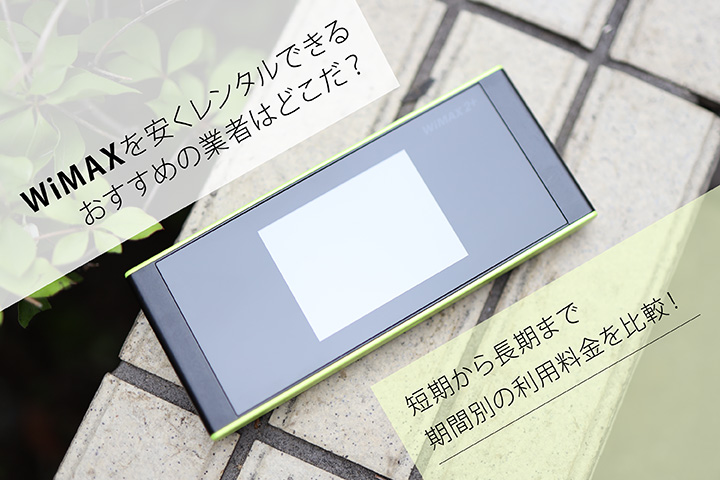 WiMAXを安くレンタルできるおすすめの業者はどこだ? 短期から長期まで期間別の利用料金を比較!