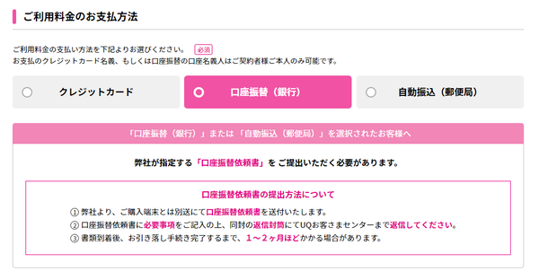 口座振替(銀行)や自動振込(郵便局)を選択すると、UQモバイルが送付する「口座振替依頼書」を提出する必要があります。必要事項を記入して同封の返信封筒で返信すると、書類到着後1~2ヶ月ほどで手続きが完了します。