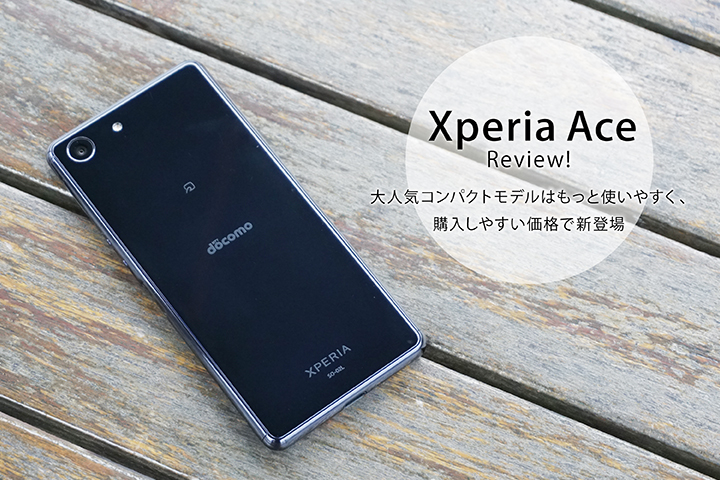 Xperia Ace レビュー! 大人気コンパクトモデルはもっと使いやすく、購入しやすい価格で新登場